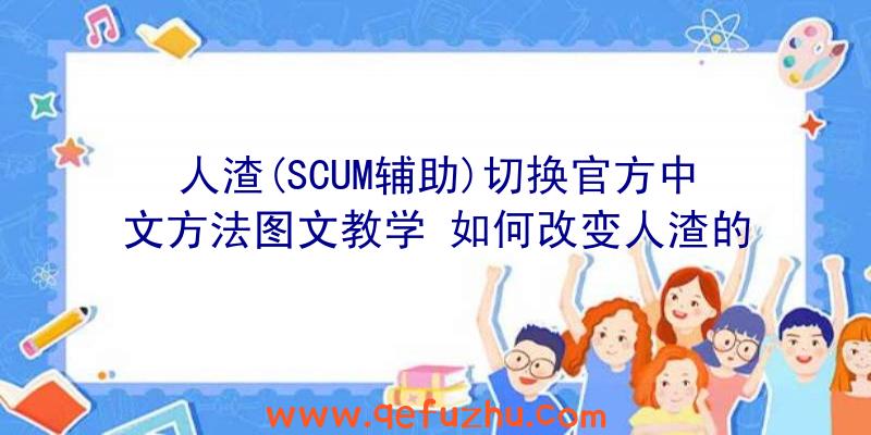 人渣(SCUM辅助)切换官方中文方法图文教学